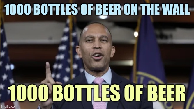 Let that SINK in! | 1000 BOTTLES OF BEER ON THE WALL; 1000 BOTTLES OF BEER | image tagged in hakeem jeffries,memes | made w/ Imgflip meme maker