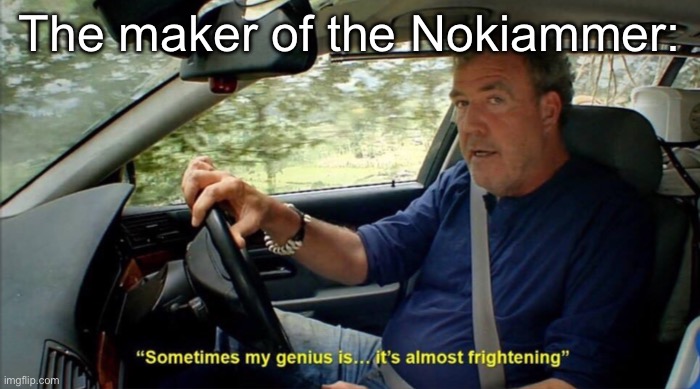 sometimes my genius is... it's almost frightening | The maker of the Nokiammer: | image tagged in sometimes my genius is it's almost frightening | made w/ Imgflip meme maker