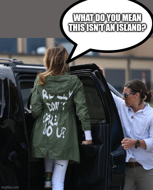 Dont care melania | WHAT DO YOU MEAN THIS ISN'T AN ISLAND? | image tagged in dont care melania | made w/ Imgflip meme maker