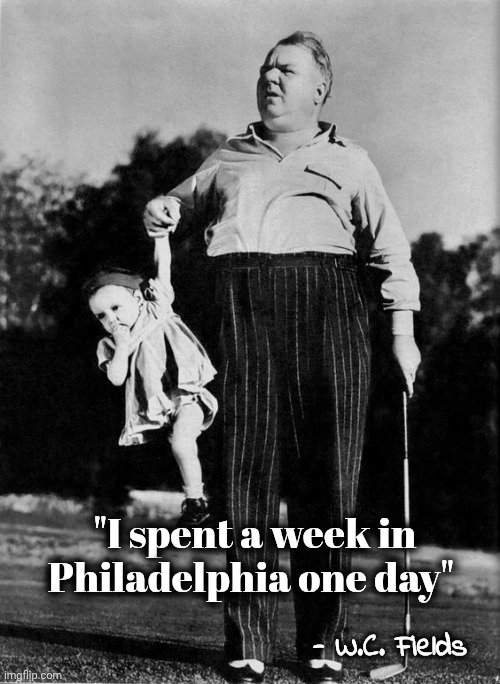 W. C. Fields and Child | "I spent a week in
Philadelphia one day" - W.C. Fields | image tagged in w c fields and child | made w/ Imgflip meme maker