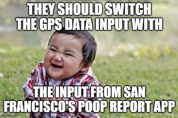 Evil Toddler Meme | THEY SHOULD SWITCH THE GPS DATA INPUT WITH THE INPUT FROM SAN FRANCISCO'S POOP REPORT APP | image tagged in memes,evil toddler | made w/ Imgflip meme maker