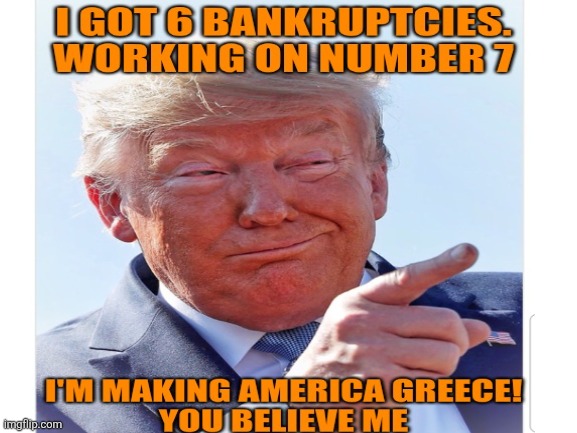 Making America Greece ~ Bankruptcy No. 7 | image tagged in donald trump,maga,america,bankruptcy,seven,doom | made w/ Imgflip meme maker