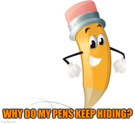 Why do my pens keep hiding? | WHY DO MY PENS KEEP HIDING? | image tagged in pen,pencil,losing | made w/ Imgflip meme maker