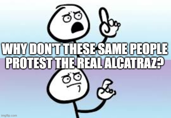 Holding up finger | WHY DON'T THESE SAME PEOPLE PROTEST THE REAL ALCATRAZ? | image tagged in holding up finger | made w/ Imgflip meme maker