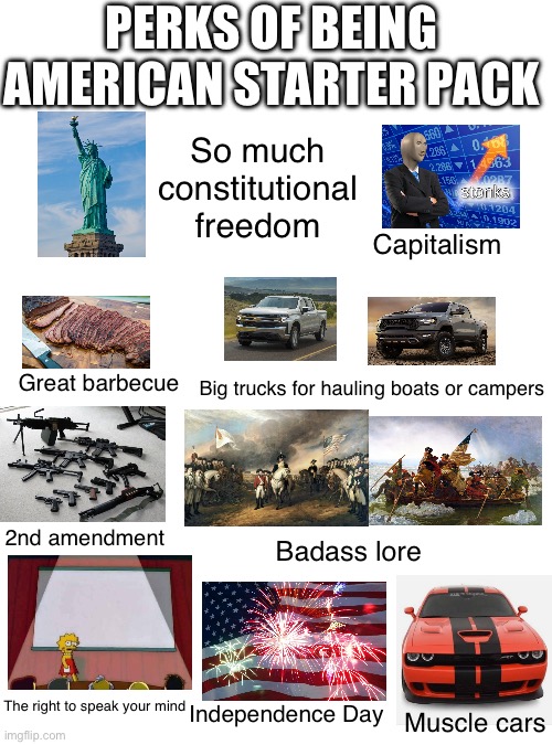 Happy Independence Day y’all :) | PERKS OF BEING AMERICAN STARTER PACK; So much constitutional freedom; Capitalism; Great barbecue; Big trucks for hauling boats or campers; 2nd amendment; Badass lore; The right to speak your mind; Independence Day; Muscle cars | image tagged in america,american flag,god bless america,freedom,independence day,starter pack | made w/ Imgflip meme maker