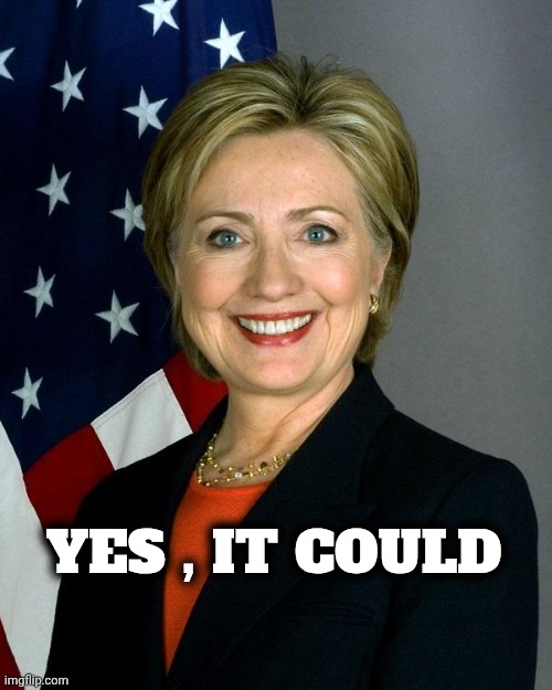 Hillary Clinton Meme | YES , IT COULD | image tagged in memes,hillary clinton | made w/ Imgflip meme maker