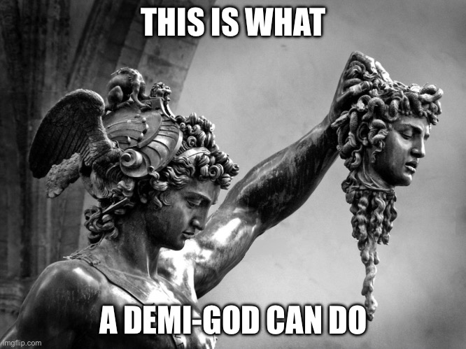 Demi-god | THIS IS WHAT; A DEMI-GOD CAN DO | image tagged in perseus holding medusa head,greek,greek mythology | made w/ Imgflip meme maker