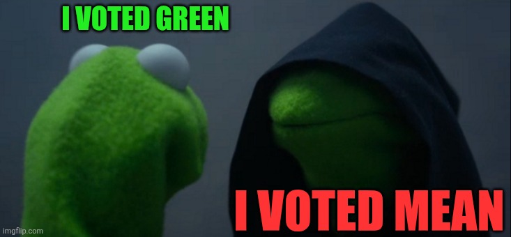 Evil Kermit Meme | I VOTED GREEN I VOTED MEAN | image tagged in memes,evil kermit | made w/ Imgflip meme maker