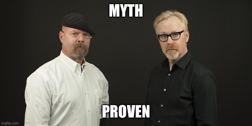 Mythbusters | MYTH; PROVEN | image tagged in mythbusters | made w/ Imgflip meme maker