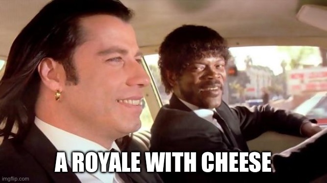 Pulp Fiction - Royale With Cheese | A ROYALE WITH CHEESE | image tagged in pulp fiction - royale with cheese | made w/ Imgflip meme maker