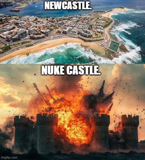 NEWCASTLE. NUKE CASTLE. | image tagged in newcastle,castle blown up | made w/ Imgflip meme maker