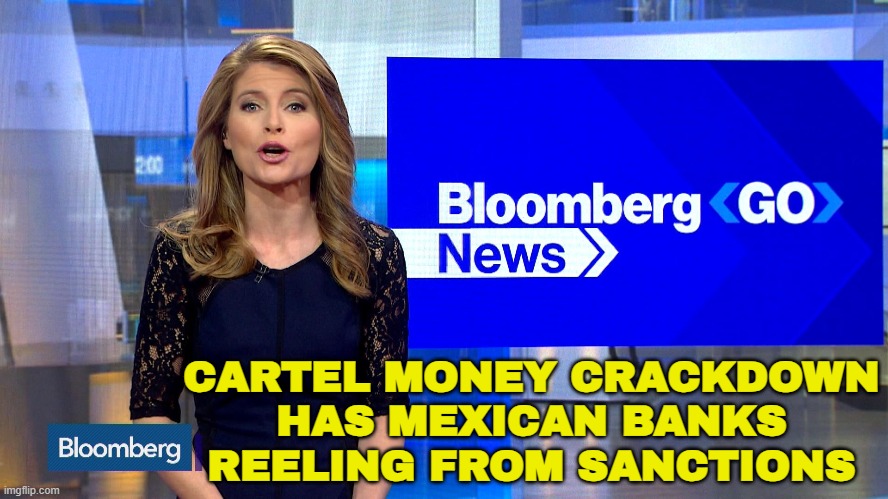 Cartel Money Crackdown Has Mexican Banks Reeling From Sanctions | CARTEL MONEY CRACKDOWN
HAS MEXICAN BANKS
REELING FROM SANCTIONS | image tagged in bloomberg news,donald trump,breaking news,war on drugs,cocaine is a hell of a drug,mexico | made w/ Imgflip meme maker