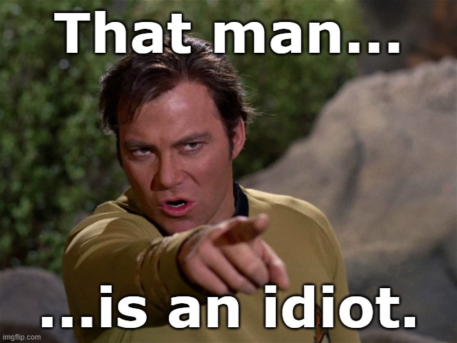 Kirk Warning | That man... ...is an idiot. | image tagged in kirk warning | made w/ Imgflip meme maker