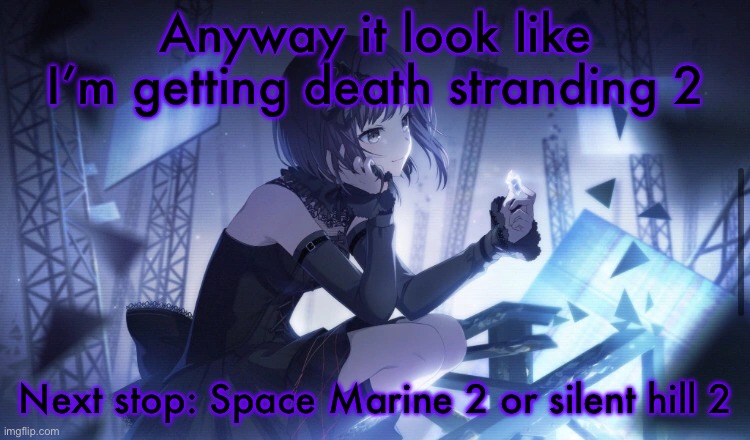 ENA Project Sekai Template | Anyway it look like I’m getting death stranding 2; Next stop: Space Marine 2 or silent hill 2 | image tagged in ena project sekai template | made w/ Imgflip meme maker