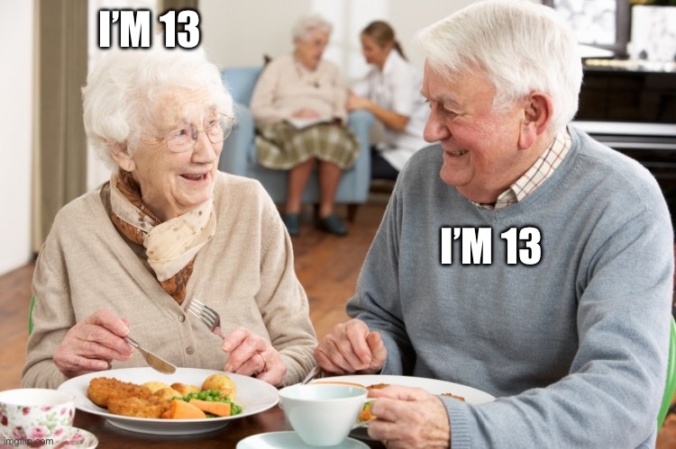 Old Couple | I’M 13; I’M 13 | image tagged in old couple | made w/ Imgflip meme maker