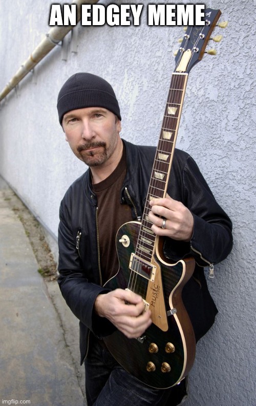 U2 | AN EDGEY MEME | image tagged in u2 | made w/ Imgflip meme maker