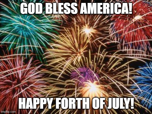 fire works | GOD BLESS AMERICA! HAPPY FORTH OF JULY! | image tagged in fire works | made w/ Imgflip meme maker