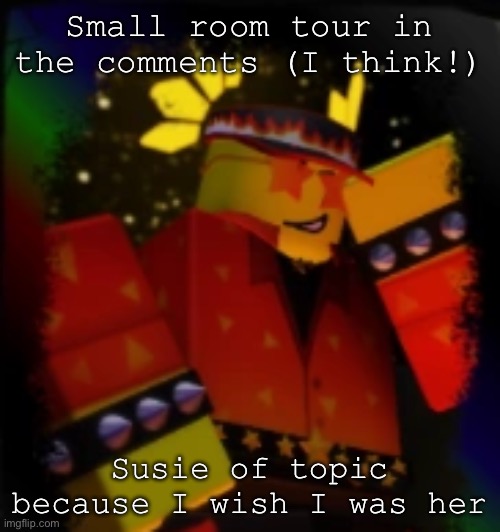 Ough… Susie of topic!! | Small room tour in the comments (I think!); Susie of topic because I wish I was her | image tagged in milestone elliot | made w/ Imgflip meme maker