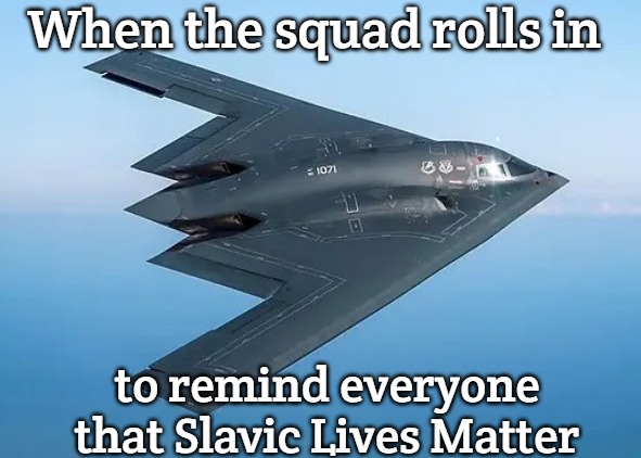B-2 bomber | When the squad rolls in; to remind everyone that Slavic Lives Matter | image tagged in b-2 bomber,slavic lives matter | made w/ Imgflip meme maker