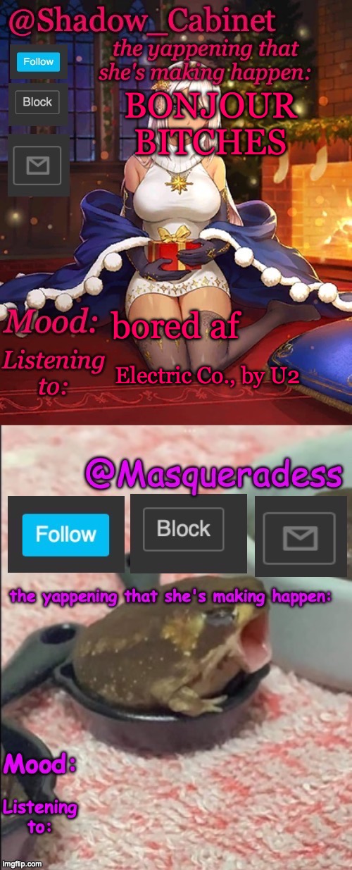 Shadow_Cabinet and Masq shared temp | BONJOUR BITCHES; bored af; Electric Co., by U2 | image tagged in shadow_cabinet and masq shared temp | made w/ Imgflip meme maker
