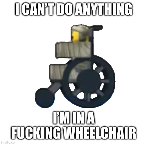 I CAN’T DO ANYTHING I’M IN A FUCKING WHEELCHAIR | made w/ Imgflip meme maker