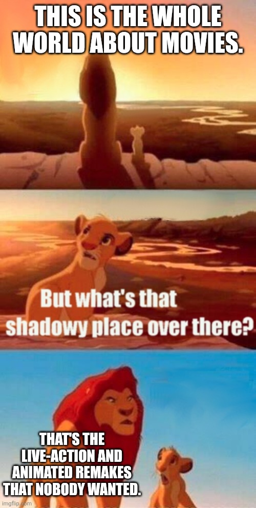 Are there any good remakes out there? | THIS IS THE WHOLE WORLD ABOUT MOVIES. THAT'S THE LIVE-ACTION AND ANIMATED REMAKES THAT NOBODY WANTED. | image tagged in memes,simba shadowy place,movies,funny | made w/ Imgflip meme maker