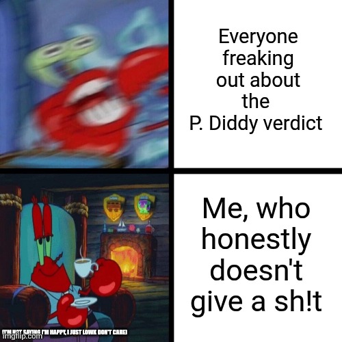 he deserves the 20 years honestly | Everyone freaking out about the 
P. Diddy verdict; Me, who honestly doesn't give a sh!t; (I'M NOT SAYING I'M HAPPY, I JUST LOWK DON'T CARE) | image tagged in mr krabs panic vs calm | made w/ Imgflip meme maker