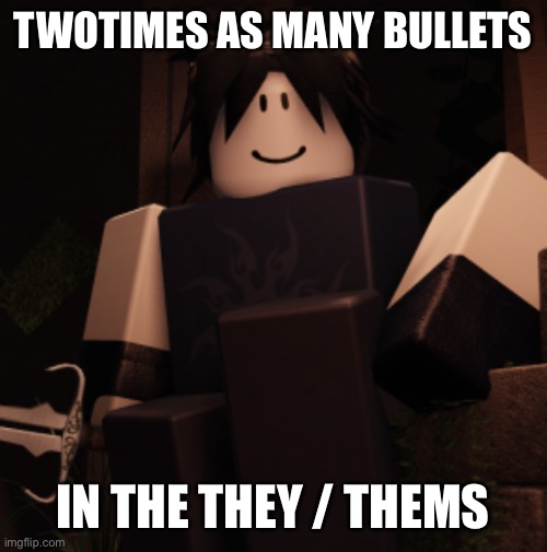 Two Time ? | TWOTIMES AS MANY BULLETS IN THE THEY / THEMS | image tagged in two time | made w/ Imgflip meme maker