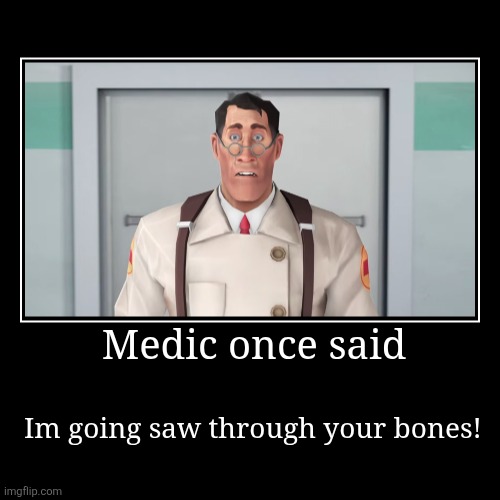 Tf2 | Medic once said | Im going saw through your bones! | image tagged in funny,demotivationals,the medic tf2 | made w/ Imgflip demotivational maker