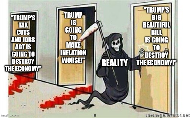 "The sky is falling! The sky is falling!" | "TRUMP'S BIG BEAUTIFUL BILL IS GOING TO DESTROY THE ECONOMY!"; TRUMP IS GOING TO MAKE INFLATION WORSE!"; "TRUMP'S TAX CUTS AND JOBS ACT IS GOING TO DESTROY THE ECONOMY"; REALITY | image tagged in grim reaper knocking door,political meme,liberal logic,hypocrisy,democrats,republicans | made w/ Imgflip meme maker