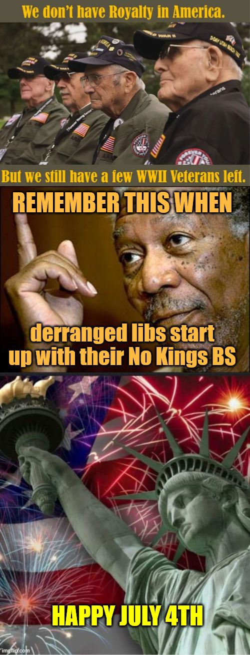 The only people advocating for kings are libs | REMEMBER THIS WHEN; derranged libs start up with their No Kings BS; HAPPY JULY 4TH | image tagged in this morgan freeman,happy 4th of july | made w/ Imgflip meme maker