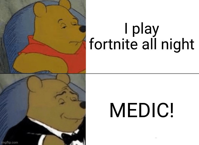 Tuxedo Winnie The Pooh Meme | I play fortnite all night MEDIC! | image tagged in memes,tuxedo winnie the pooh | made w/ Imgflip meme maker