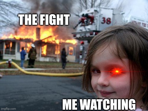 Disaster Girl Meme | THE FIGHT ME WATCHING | image tagged in memes,disaster girl | made w/ Imgflip meme maker