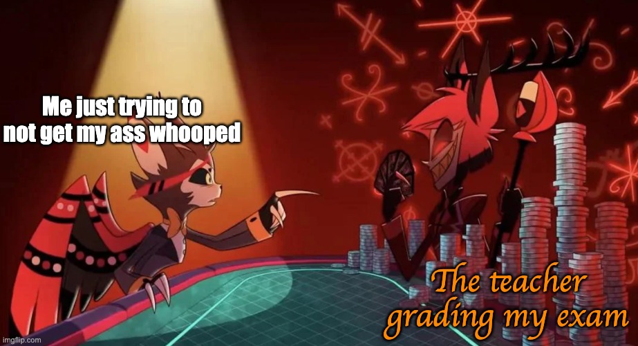 Husk vs Alastor poker | Me just trying to not get my ass whooped; The teacher grading my exam | image tagged in husk vs alastor poker | made w/ Imgflip meme maker