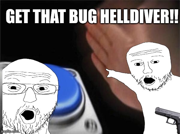 GET THAT BUG HELLDIVER!! | image tagged in memes,blank nut button | made w/ Imgflip meme maker