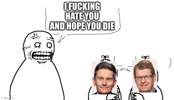 I Fucking Hate You And I Hope You Die | I FUCKING HATE YOU AND HOPE YOU DIE | image tagged in i fucking hate you and i hope you die | made w/ Imgflip meme maker