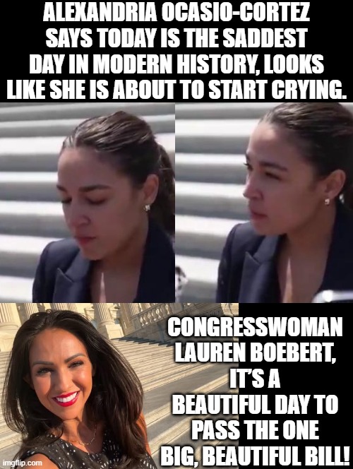 Beautiful Day! | ALEXANDRIA OCASIO-CORTEZ SAYS TODAY IS THE SADDEST DAY IN MODERN HISTORY, LOOKS LIKE SHE IS ABOUT TO START CRYING. CONGRESSWOMAN LAUREN BOEBERT, IT’S A BEAUTIFUL DAY TO PASS THE ONE BIG, BEAUTIFUL BILL! | image tagged in oh it's beautiful | made w/ Imgflip meme maker