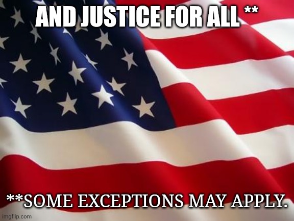 American flag | AND JUSTICE FOR ALL **; **SOME EXCEPTIONS MAY APPLY. | image tagged in american flag | made w/ Imgflip meme maker