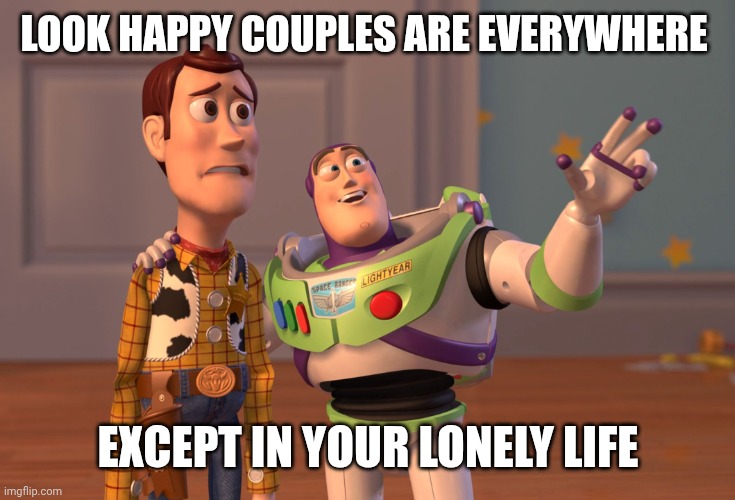 X, X Everywhere | LOOK HAPPY COUPLES ARE EVERYWHERE; EXCEPT IN YOUR LONELY LIFE | image tagged in memes,x x everywhere | made w/ Imgflip meme maker