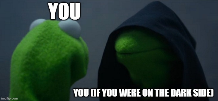 Evil Kermit | YOU; YOU (IF YOU WERE ON THE DARK SIDE) | image tagged in memes,evil kermit | made w/ Imgflip meme maker