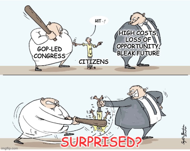 Also a new template, just in case it happens again | HIGH COSTS, LOSS OF OPPORTUNITY, BLEAK FUTURE; CITIZENS; GOP-LED
CONGRESS; SURPRISED? | image tagged in big guys beat little guys,budget,wealth transfer,trump,idiocracy | made w/ Imgflip meme maker