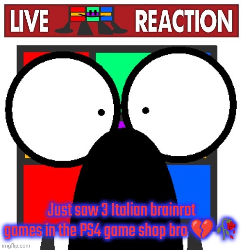 Live Ruubixe reaction | Just saw 3 Italian brainrot games in the PS4 game shop bro 💔🥀 | image tagged in live ruubixe reaction | made w/ Imgflip meme maker