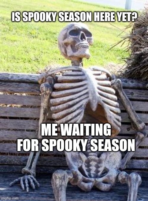 Waiting for spooky season | IS SPOOKY SEASON HERE YET? ME WAITING FOR SPOOKY SEASON | image tagged in memes,waiting skeleton | made w/ Imgflip meme maker