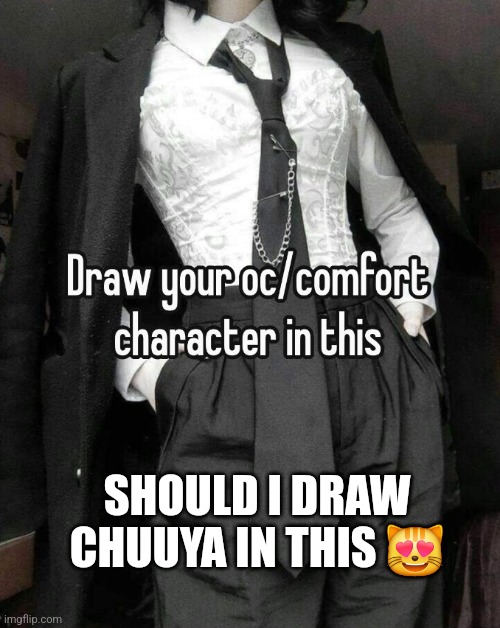 I might, but my sketchbook is packed away (I'm moving) | SHOULD I DRAW CHUUYA IN THIS 😻 | image tagged in bungo stray dogs,chuuya,chuu | made w/ Imgflip meme maker