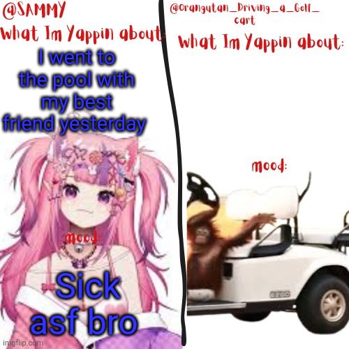 orangutan and Sammy's shared temp | I went to the pool with my best friend yesterday; Sick asf bro | image tagged in orangutan and sammy's shared temp | made w/ Imgflip meme maker