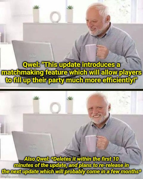 The skins were fine, but this genuinely disappointed me, as it was the primary focus of the update... | Qwel: "This update introduces a matchmaking feature which will allow players to fill up their party much more efficiently!"; Also Qwel: *Deletes it within the first 10 minutes of the update, and plans to re-release in the next update which will probably come in a few months* | image tagged in memes,hide the pain harold,roblox,roblox meme,funny,dandy's world | made w/ Imgflip meme maker