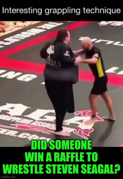Funny | DID SOMEONE WIN A RAFFLE TO WRESTLE STEVEN SEAGAL? | image tagged in funny,steven seagal,wrestling,win,wow,martial arts | made w/ Imgflip meme maker