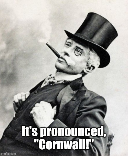 Old Timey Rich Guy | It's pronounced, "Cornwall!" | image tagged in old timey rich guy | made w/ Imgflip meme maker