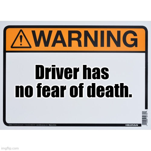 Custom bumper sticker | Driver has 
no fear of death. | image tagged in death,bad drivers | made w/ Imgflip meme maker
