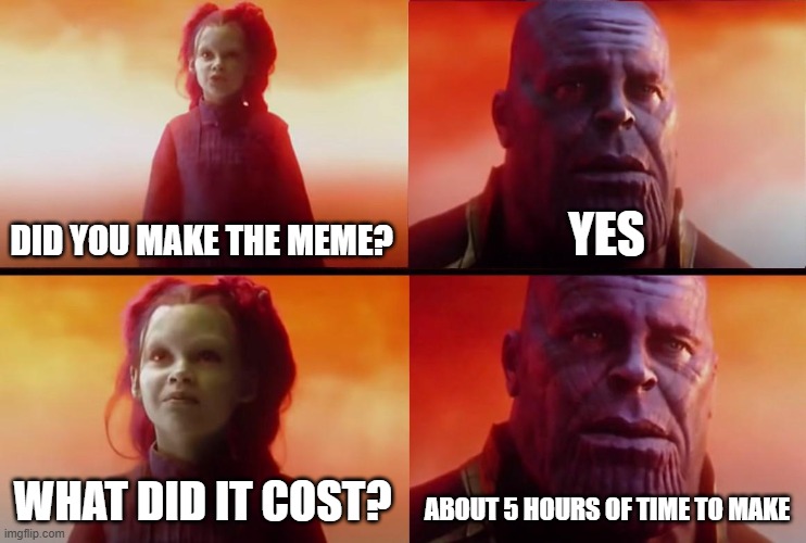 DID YOU MAKE THE MEME? YES WHAT DID IT COST? ABOUT 5 HOURS OF TIME TO MAKE | image tagged in thanos what did it cost | made w/ Imgflip meme maker